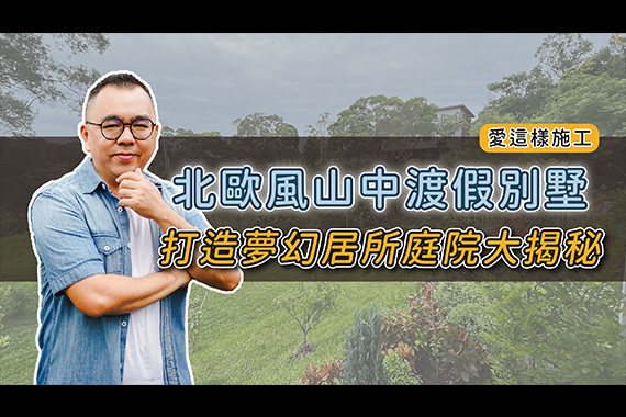 【#愛這樣施工】#自地自建，北歐風山中渡假別墅，打造夢幻居所庭院大揭秘